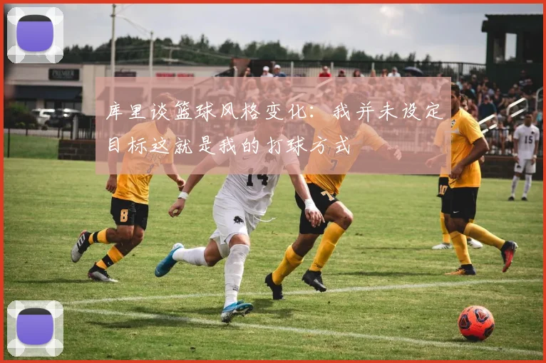 库里谈篮球风格变化：我并未设定目标这就是我的打球方式