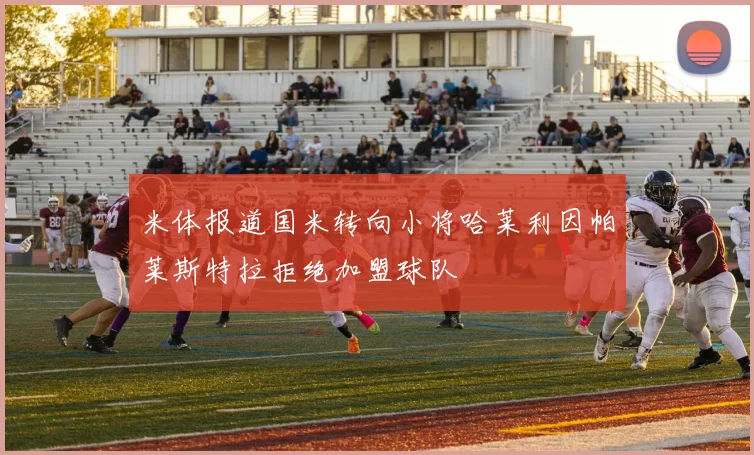 米体报道国米转向小将哈莱利因帕莱斯特拉拒绝加盟球队