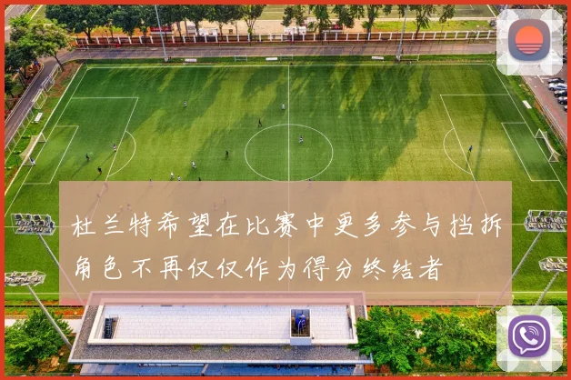 杜兰特希望在比赛中更多参与挡拆角色不再仅仅作为得分终结者