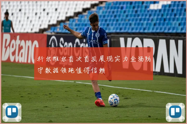科尔维尔首次首发展现实力全场防守数据领跑值得信赖