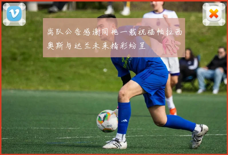 离队公告感谢同袍一载祝福帕拉西奥斯与达兰未来精彩纷呈