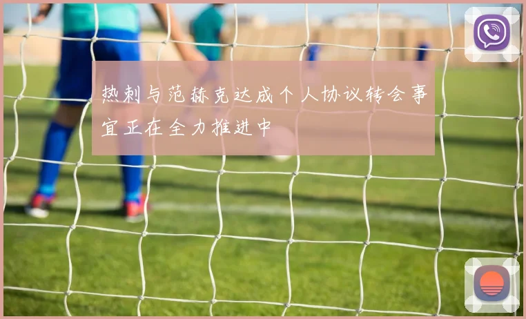 热刺与范赫克达成个人协议转会事宜正在全力推进中