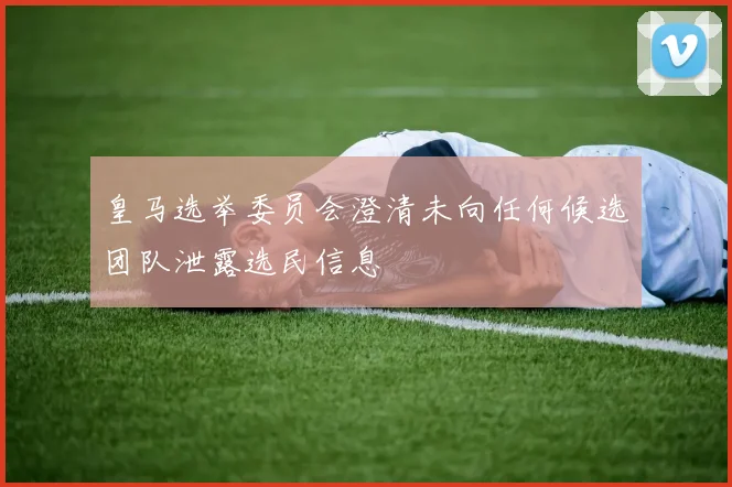 皇马选举委员会澄清未向任何候选团队泄露选民信息