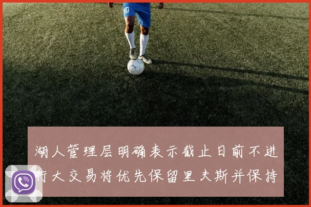 湖人管理层明确表示截止日前不进行大交易将优先保留里夫斯并保持灵活性