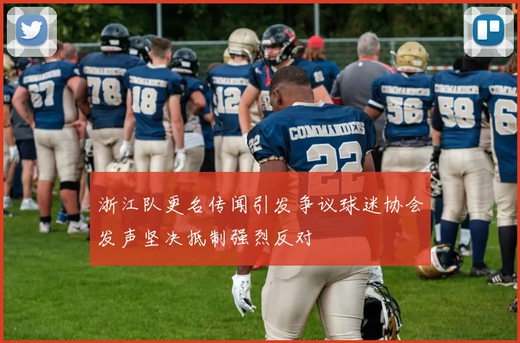 浙江队更名传闻引发争议球迷协会发声坚决抵制强烈反对